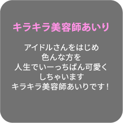 キラキラ美容師あいり アイドルさんをはじめ色んな方を人生でいーっちばん可愛くしちゃいますキラキラ美容師あいりです！