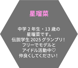 星瑠菜 中学2年生・13歳の星瑠菜です。伝説学生2025グランプリ！フリーモデルとアイドル活動中♡仲良くしてください！