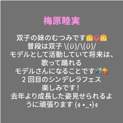 梅原睦実 双子の妹のむつみです👧💞👧普段は双子\(ϋ)/\(ϋ)/モデルとして活動していて将来は、歌って踊れるモデルさんになることです🎤💃2回目のシンデレラフェス楽しみです！去年より成長した姿見せられるように頑張ります(ง •̀_•́)ง