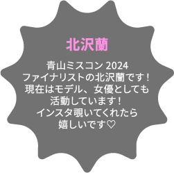 北沢蘭 青山ミスコン2024ファイナリストの北沢蘭です！現在はモデル、女優としても活動しています！インスタ覗いてくれたら嬉しいです♡