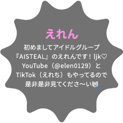 えれん 初めましてアイドルグループ『AISTEAL』のえれんです！ljk♡YouTube（@elen0129）とTikTok（えれち）もやってるので是非是非見てくださ〜い😿