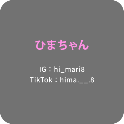 ひまちゃん IG： hi_mari8 TikTok：hima.__.8
