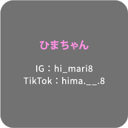 ひまちゃん IG： hi_mari8 TikTok：hima.__.8