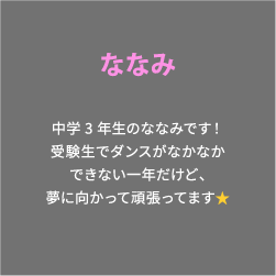ななみ 中学3年生のななみです！受験生でダンスがなかなかできない一年だけど、夢に向かって頑張ってます⭐️