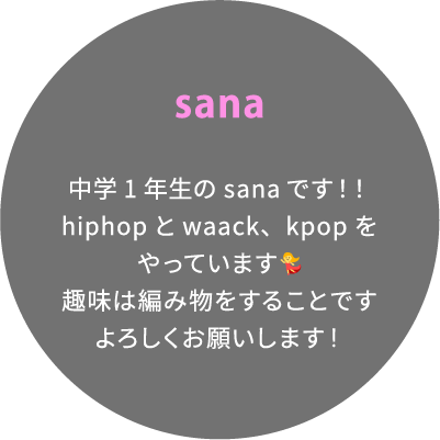 sana 中学1年生のsanaです！！hiphopとwaack、kpopをやっています💃趣味は編み物をすることですよろしくお願いします！