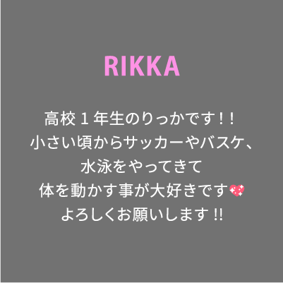 RIKKA 高校1年生のりっかです！！小さい頃からサッカーやバスケ、水泳をやってきて体を動かす事が大好きです💖よろしくお願いします!!