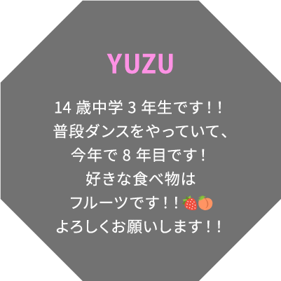 YUZU 14歳中学3年生です！！普段ダンスをやっていて、今年で8年目です！好きな食べ物はフルーツです！！🍓🍑よろしくお願いします！！