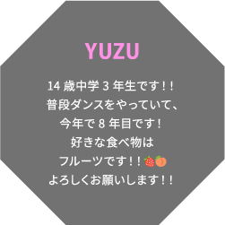 YUZU 14歳中学3年生です！！普段ダンスをやっていて、今年で8年目です！好きな食べ物はフルーツです！！🍓🍑よろしくお願いします！！