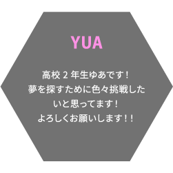 YUA 高校2年生ゆあです！夢を探すために色々挑戦したいと思ってます！よろしくお願いします！！