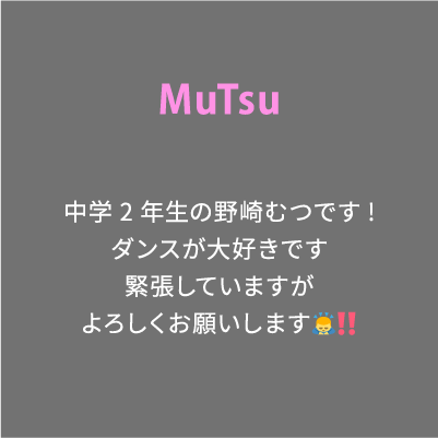 MuTsu 中学2年生の野崎むつです!ダンスが大好きです緊張していますがよろしくお願いします🙇‼️