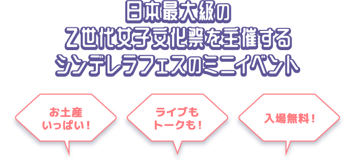 日本最大級のZ世代女子文化祭を主催するシンデレラフェスのミニイベント お土産 いっぱい！ライブも トークも！入場無料！