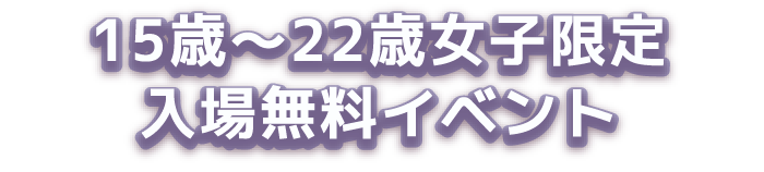 15歳〜22歳女子限定入場無料イベント