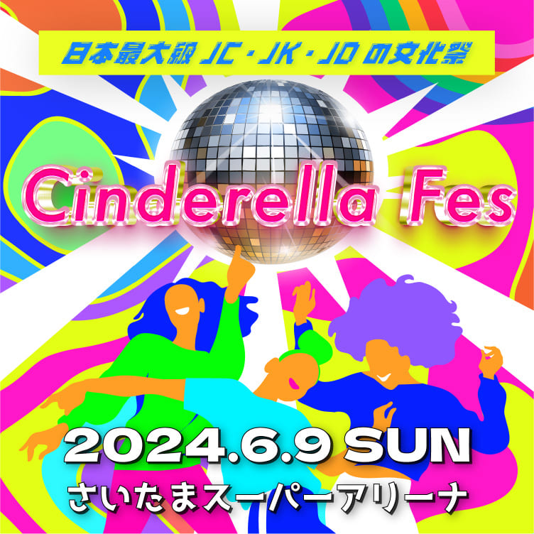 日本最大級JC・JK・JDの文化祭 Cinderella Fes 2024.6.9 SUN さいたまスーパーアリーナ